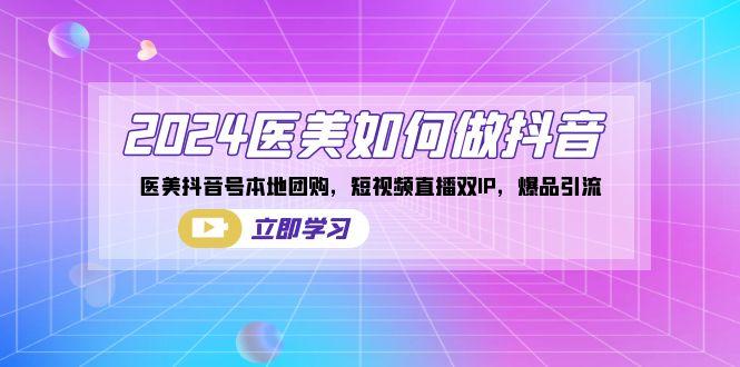 2024医美如何做抖音，医美抖音号本地团购，短视频直播双IP，爆品引流-点子口袋网