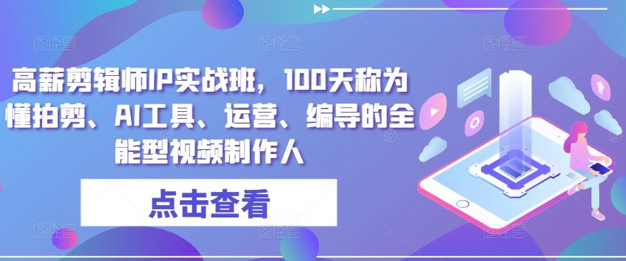 高薪剪辑师IP实战班，100天称为懂拍剪、AI工具、运营、编导的全能型视频制作人-点子口袋网