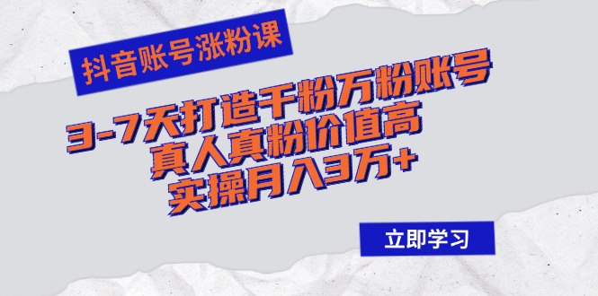 抖音账号涨粉课：3-7天打造千粉万粉账号，真人真粉价值高，实操月入3万+-点子口袋网