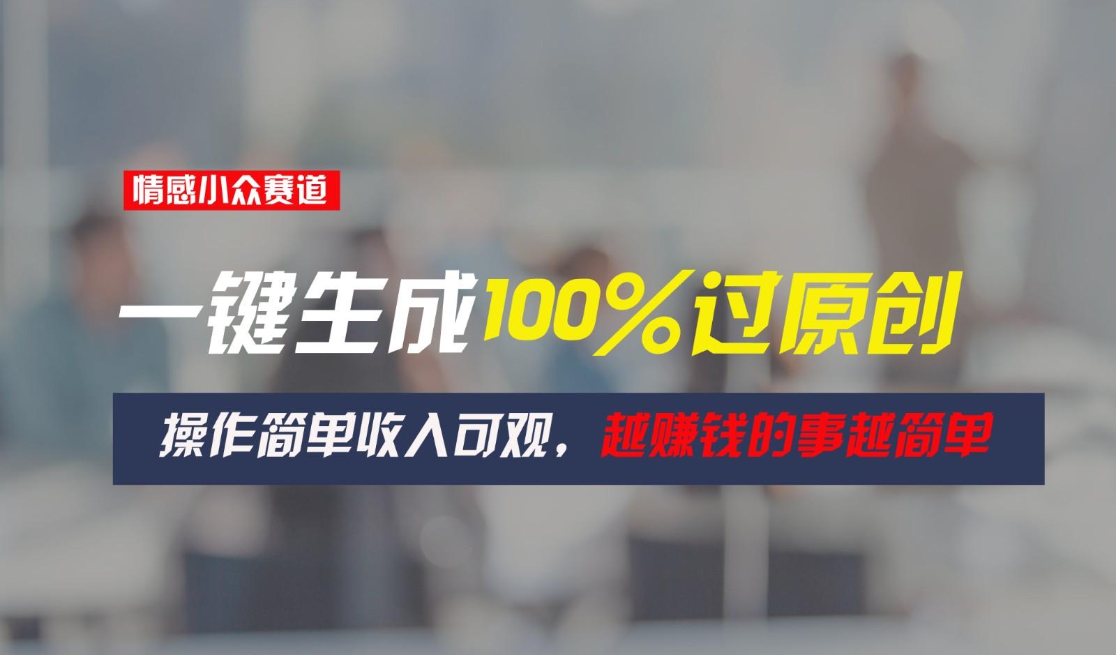 情感小众赛道，一键生成100%过原创，操作简单收入可观，越赚钱的事越简单-点子口袋网