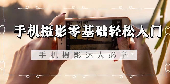 手机摄影零基础轻松入门，手机摄影-达人必学，不限手机品牌-无水印课程-点子口袋网
