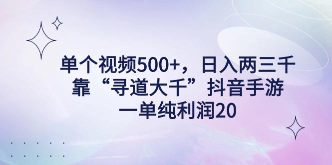 单个视频500+，日入两三千轻轻松松，靠“寻道大千”抖音手游，一单纯利...-点子口袋网