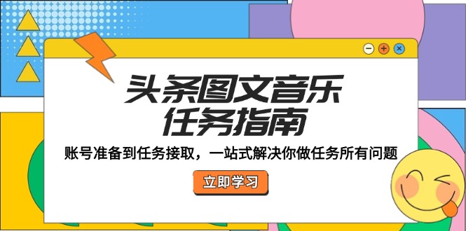 头条图文音乐任务指南：账号准备到任务接取，一站式解决你做任务所有问题-点子口袋网
