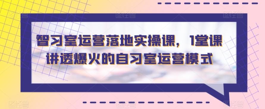 智习室运营落地实操课，1堂课讲透爆火的自习室运营模式-点子口袋网
