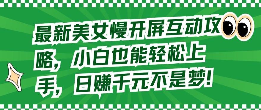 最新美女慢开屏互动攻略，小白也能轻松上手，日赚千元不是梦【揭秘】-点子口袋网