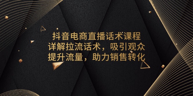 抖音电商直播话术课程，详解拉流话术，吸引观众，提升流量，助力销售转化-点子口袋网