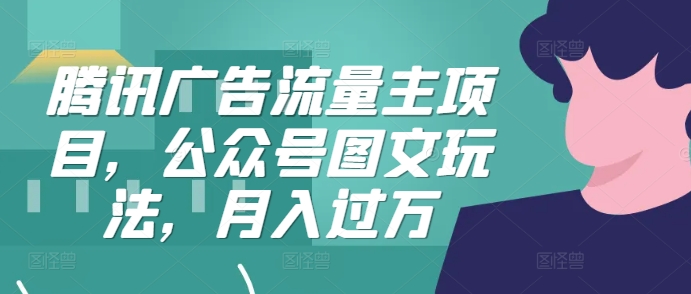 腾讯广告流量主项目，公众号图文玩法，月入过万-点子口袋网