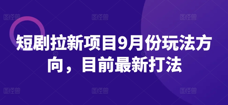 短剧拉新项目9月份玩法方向，目前最新打法-点子口袋网