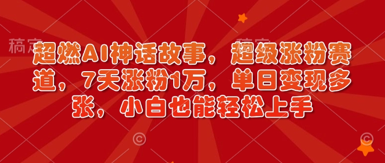 超燃AI神话故事，超级涨粉赛道，7天涨粉1万，单日变现多张，小白也能轻松上手(附详细教程)-点子口袋网