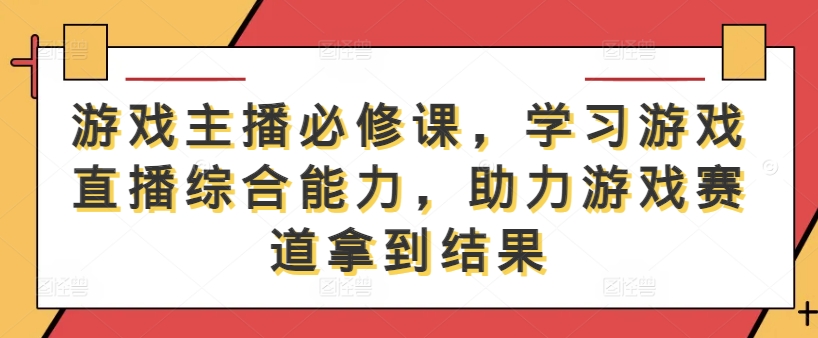 游戏主播必修课，学习游戏直播综合能力，助力游戏赛道拿到结果-点子口袋网
