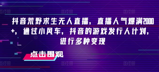 抖音荒野求生无人直播，直播人气爆满2000+，通过小风车，抖音的游戏发行人计划，进行多种变现【揭秘】-点子口袋网