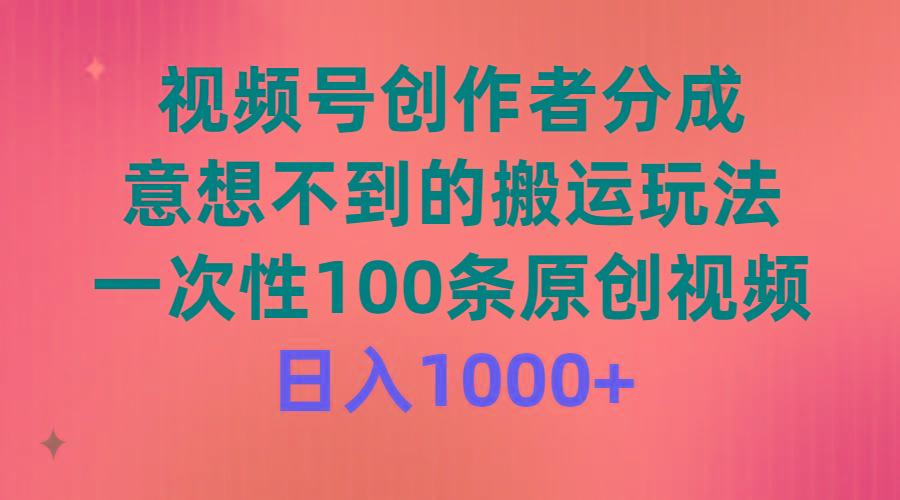 (9737期)视频号创作者分成，意想不到的搬运玩法，一次性100条原创视频，日入1000+-点子口袋网