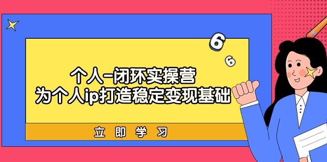 (9331期)个人-闭环实操营：为个人ip打造稳定变现基础，从价值定位/爆款打造/产品...-点子口袋网