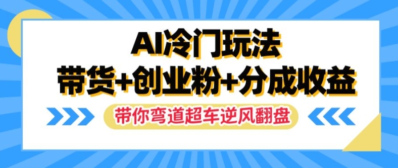 AI冷门玩法，带货+创业粉+分成收益，带你弯道超车，实现逆风翻盘【揭秘】-点子口袋网