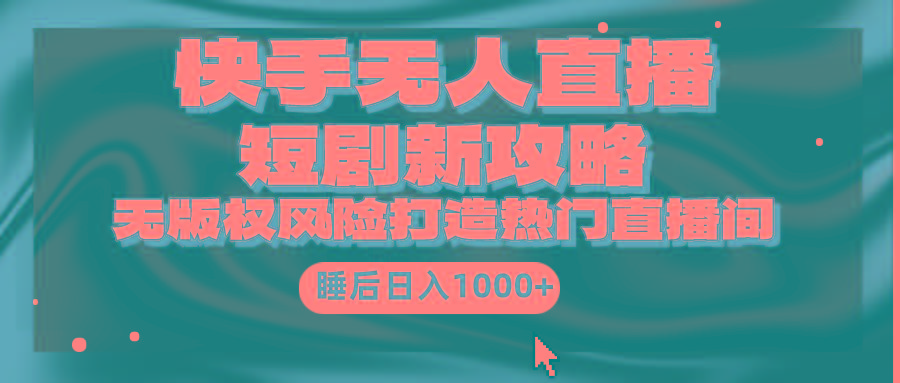 (9918期)快手无人直播短剧新攻略，合规无版权风险，打造热门直播间，睡后日入1000+-点子口袋网