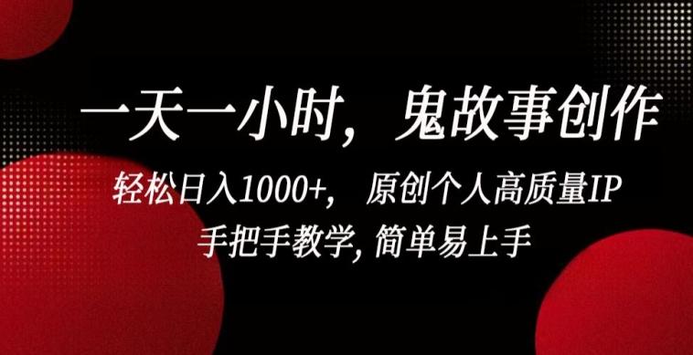 一天一小时，鬼故事创作， 轻松日入1000+， 原创个人高质量IP，手把手教学, 简单易上手【揭秘】-点子口袋网