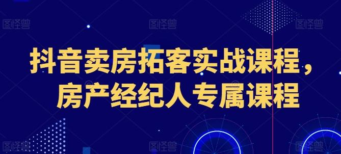 抖音卖房拓客实战课程，房产经纪人专属课程-点子口袋网
