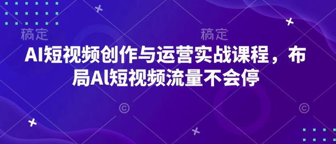 AI短视频创作与运营实战课程，布局Al短视频流量不会停-点子口袋网