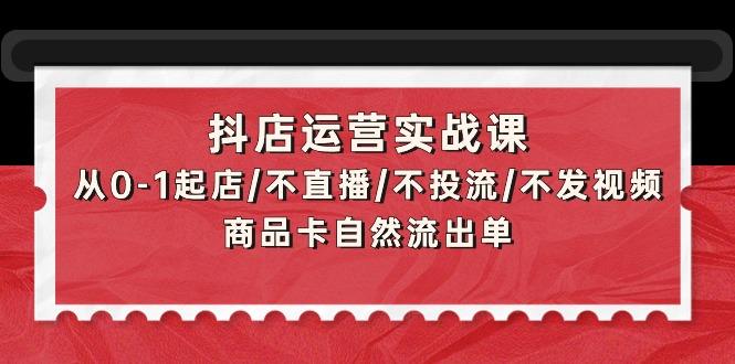 (9705期)抖店运营实战课：从0-1起店/不直播/不投流/不发视频/商品卡自然流出单-点子口袋网