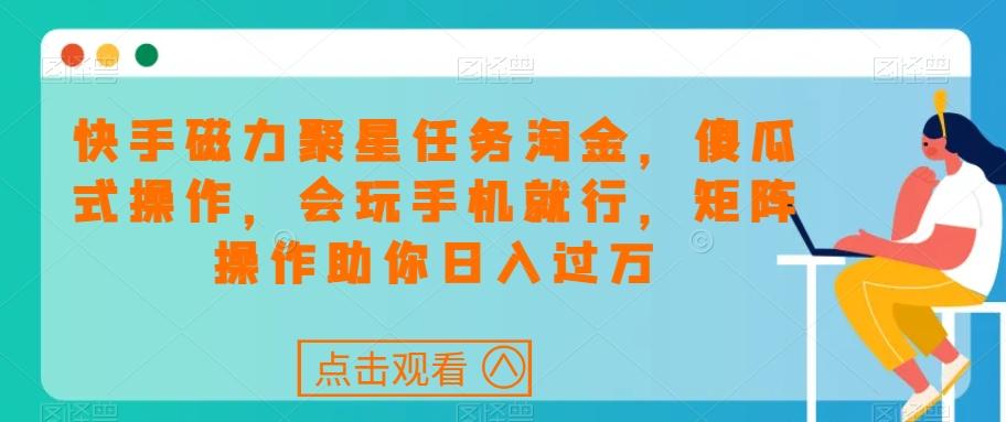 快手磁力聚星任务淘金，傻瓜式操作，会玩手机就行，矩阵操作助你日入过万-点子口袋网