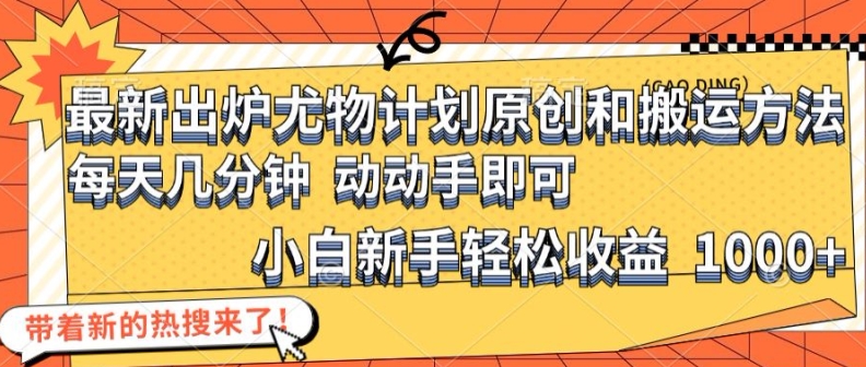 最新出炉尤物计划原创和搬运方法，简单易操作，动动手，小白新手轻松日入1000+【揭秘】-点子口袋网