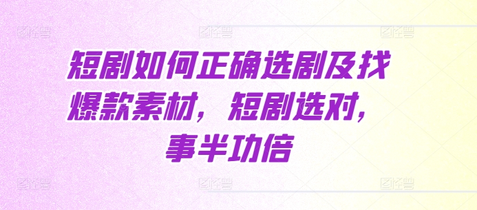 短剧如何正确选剧及找爆款素材，短剧选对，事半功倍-点子口袋网
