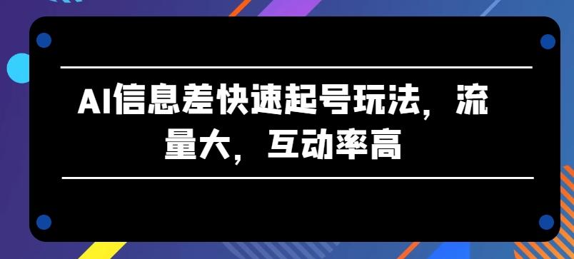 AI信息差快速起号玩法，流量大，互动率高【揭秘】-点子口袋网