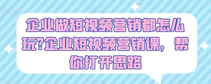 企业做短视频营销都怎么玩?企业短视频营销课，帮你打开思路-点子口袋网