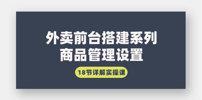 (9274期)外卖前台搭建系列｜商品管理设置，18节详解实操课-点子口袋网