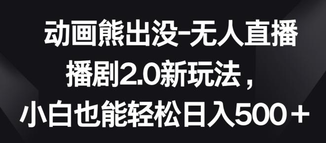 动画熊出没-无人直播播剧2.0新玩法，小白也能轻松日入500+【揭秘】-点子口袋网