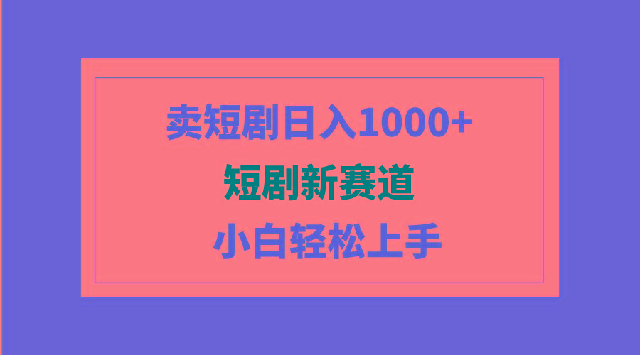 (9467期)短剧新赛道：卖短剧日入1000+，小白轻松上手，可批量-点子口袋网