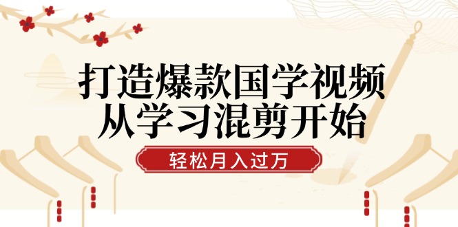 打造爆款国学视频，从学习混剪开始！轻松涨粉，视频号分成月入过万-点子口袋网