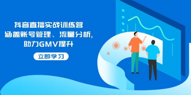 抖音直播实战训练营：涵盖账号管理、流量分析, 助力GMV提升-点子口袋网