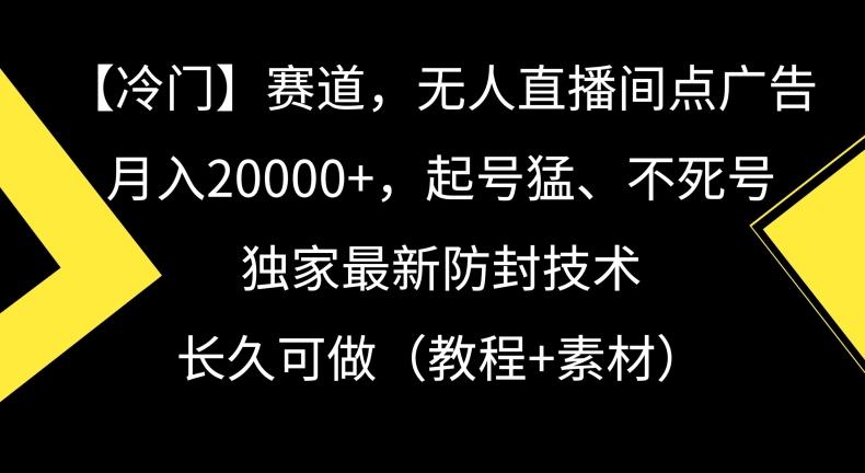 冷门赛道，无人直播间点广告，月入20000+，起号猛、不死号，独家最新防封技术【揭秘】-点子口袋网