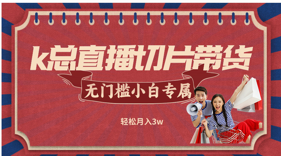 k总直播切片带货，无需授权，无门槛小白轻松月入3w-点子口袋网