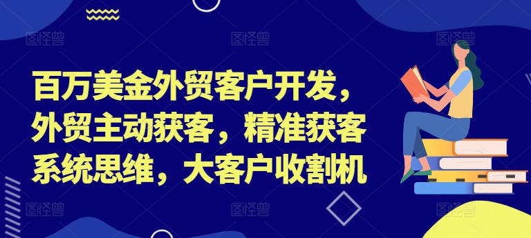 百万美金外贸客户开发，外贸主动获客，精准获客系统思维，大客户收割机-点子口袋网