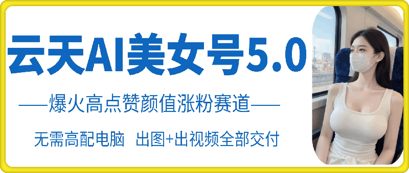 云天AI美女号5.0，爆火高点赞颜值涨粉赛道-点子口袋网