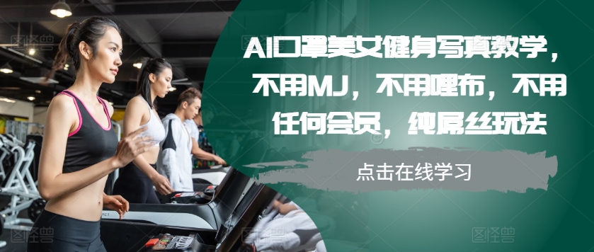 AI口罩美女健身写真教学，不用MJ，不用哩布，不用任何会员，纯屌丝玩法-点子口袋网