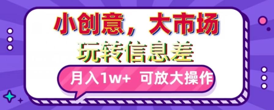 玩转信息差，小创意，大市场，月入10000+，可放大操作-点子口袋网