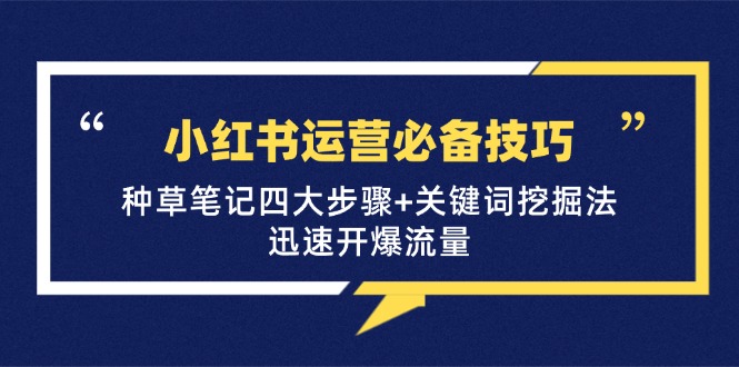 小红书运营必备技巧，种草笔记四大步骤+关键词挖掘法：迅速开爆流量-点子口袋网