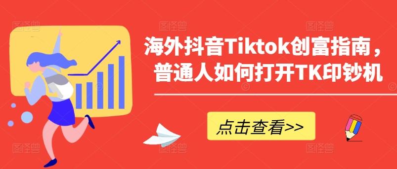 海外抖音Tiktok创富指南，普通人如何打开TK印钞机-点子口袋网