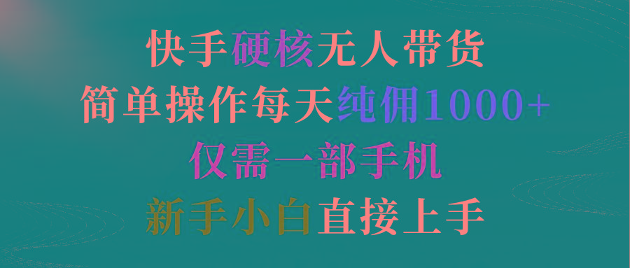 (9475期)快手硬核无人带货，简单操作每天纯佣1000+,仅需一部手机，新手小白直接上手-点子口袋网