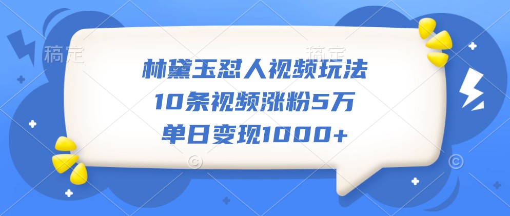 林黛玉怼人视频玩法，10条视频涨粉5万，单日变现1000+-点子口袋网