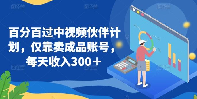 百分百过中视频伙伴计划，仅靠卖成品账号，每天收入300＋【揭秘】-点子口袋网