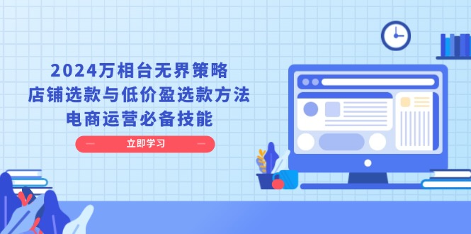 2024万相台无界策略，店铺选款与低价盈选款方法，电商运营必备技能-点子口袋网