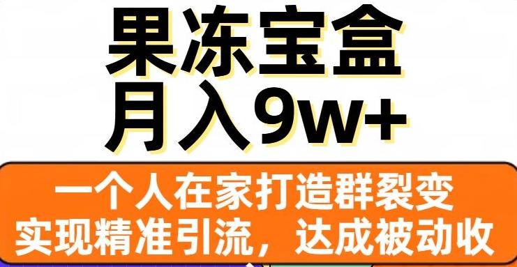 果冻宝盒，一个人在家打造群裂变，实现精准引流，达成被动收入，月入9w+-点子口袋网