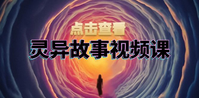 灵异故事视频课：文案、剪辑流程、画面处理及封面制作，助力创作者盈利-点子口袋网