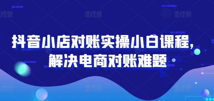 抖音小店对账实操小白课程，解决电商对账难题-点子口袋网