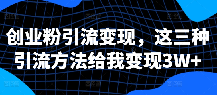 创业粉引流变现，这三种引流方法给我变现3W+【揭秘】-点子口袋网