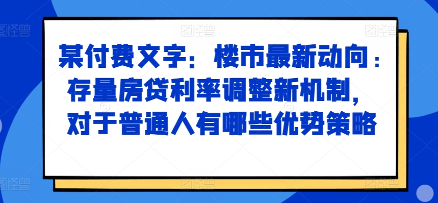 某付费文章：楼市最新动向，存量房贷利率调整新机制，对于普通人有哪些优势策略-点子口袋网